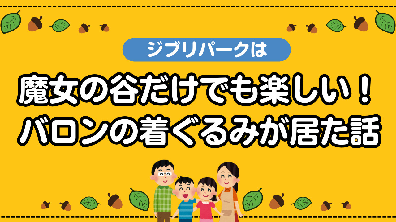 ジブリパークは魔女の谷だけでも楽しい！バロンの着ぐるみが居た話