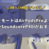 リモートはAirPodsProよりAnkerSoundcoreP40iがおすすめ！