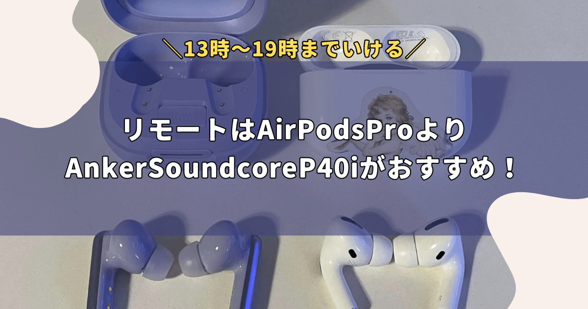 リモートはAirPodsProよりAnkerSoundcoreP40iがおすすめ！