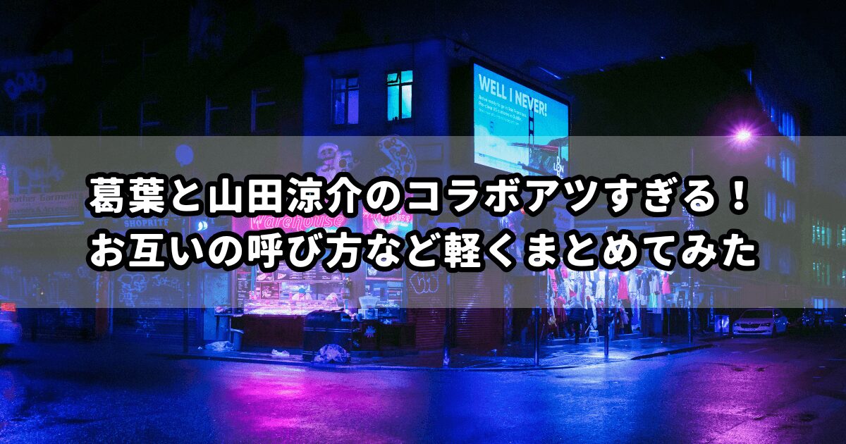 葛葉と山田涼介のコラボアツすぎる！お互いの呼び方など軽くまとめてみた