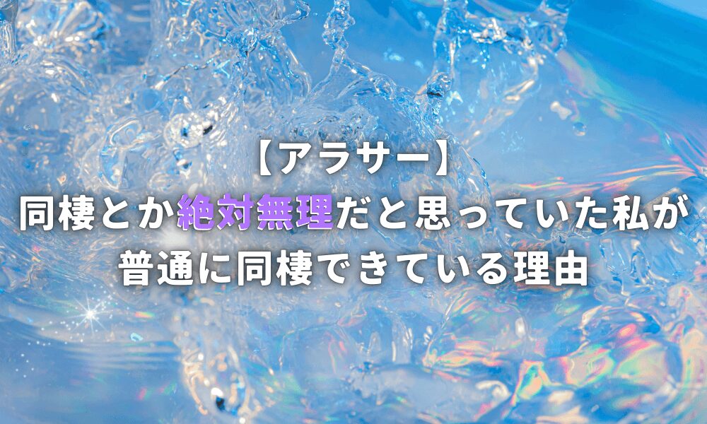 同棲とか絶対無理だと思っていた私が普通に同棲できている理由【アラサー】