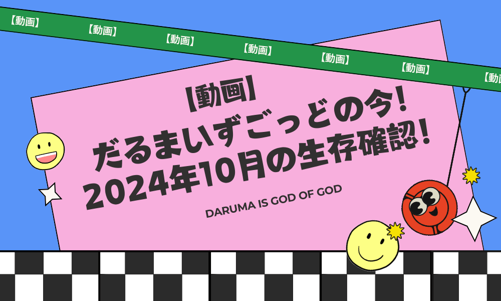 だるまいずごっどの今！ 2024年10月の生存確認！