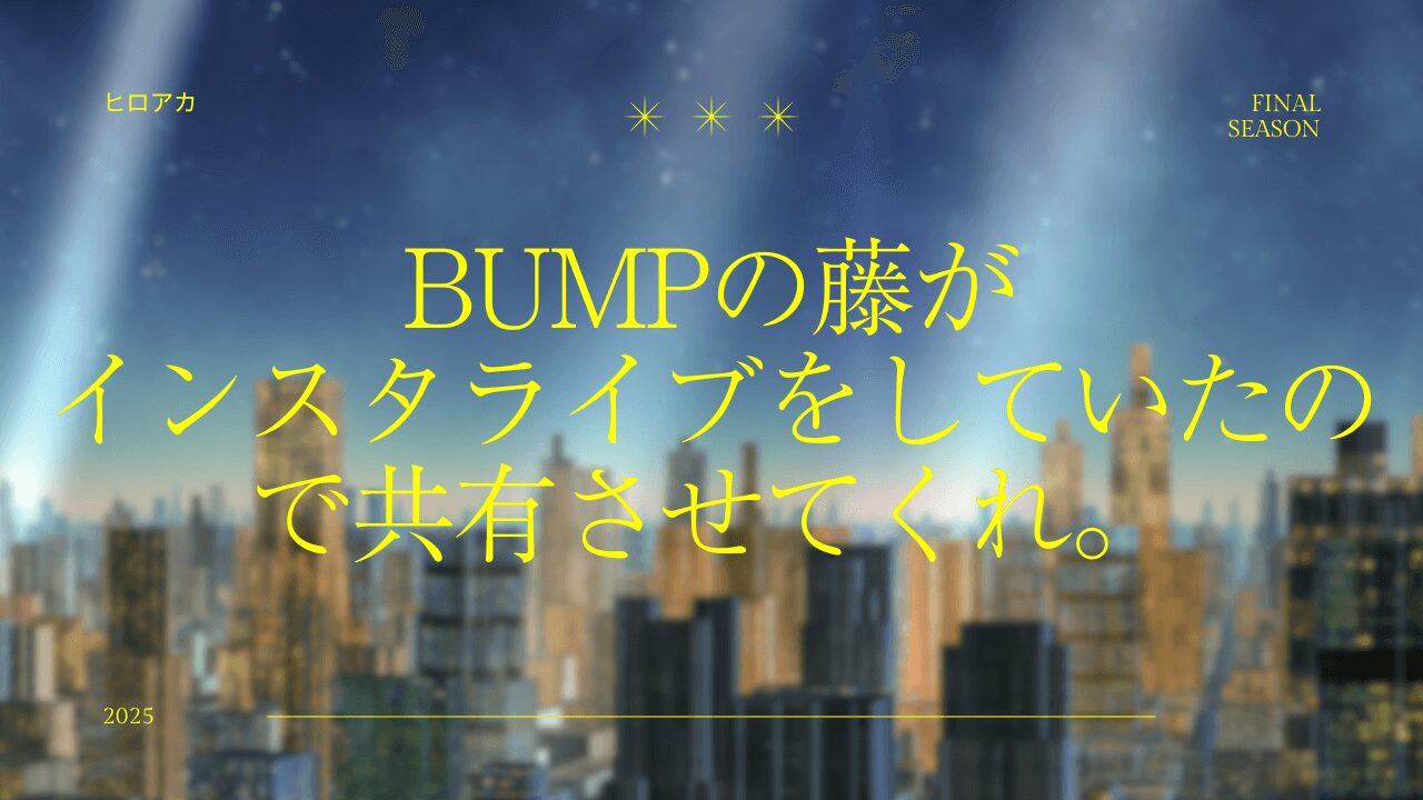 BUMPの藤がインスタライブをしていたので共有させてくれ。ヒロアカ「I」！